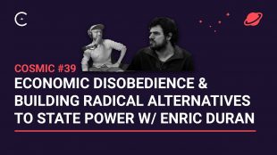 Cosmic # 39 – Desobediència econòmica i construcció d’alternatives radicals al poder de l’Estat- amb Enric Duran
